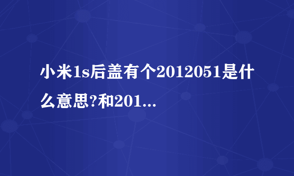 小米1s后盖有个2012051是什么意思?和2012052有什么区别