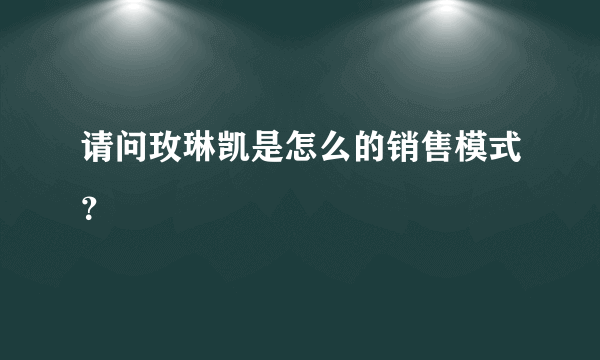 请问玫琳凯是怎么的销售模式？