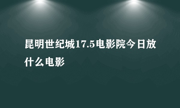 昆明世纪城17.5电影院今日放什么电影