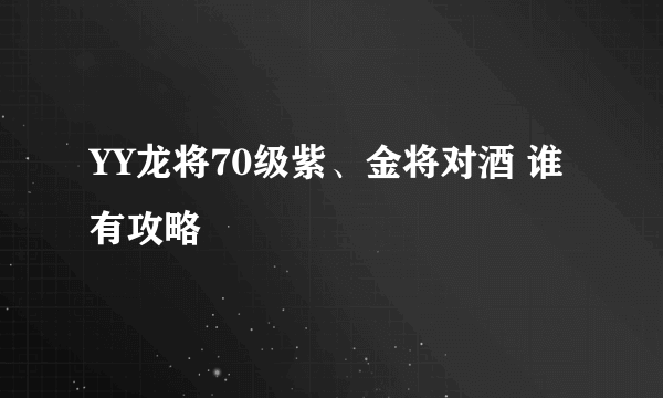 YY龙将70级紫、金将对酒 谁有攻略