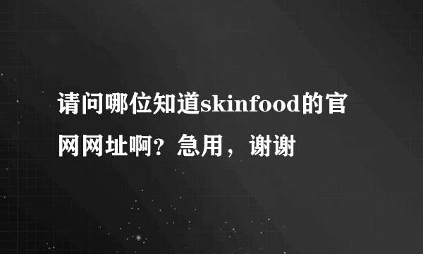 请问哪位知道skinfood的官网网址啊？急用，谢谢