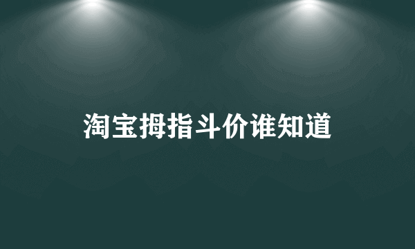 淘宝拇指斗价谁知道