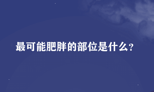 最可能肥胖的部位是什么？