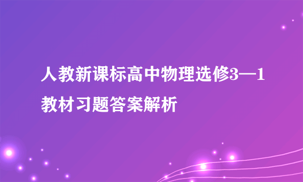 人教新课标高中物理选修3—1教材习题答案解析