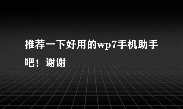 推荐一下好用的wp7手机助手吧！谢谢