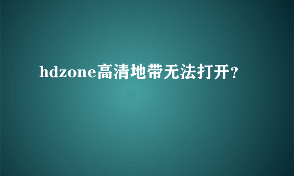 hdzone高清地带无法打开？