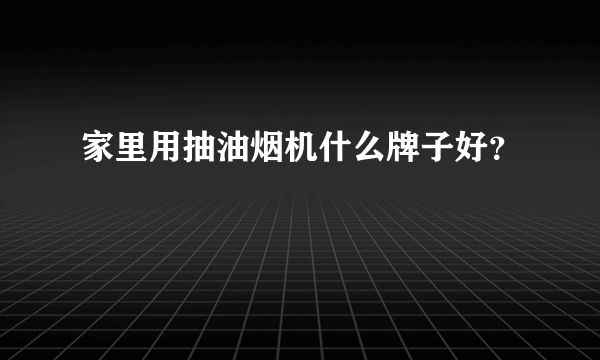 家里用抽油烟机什么牌子好？