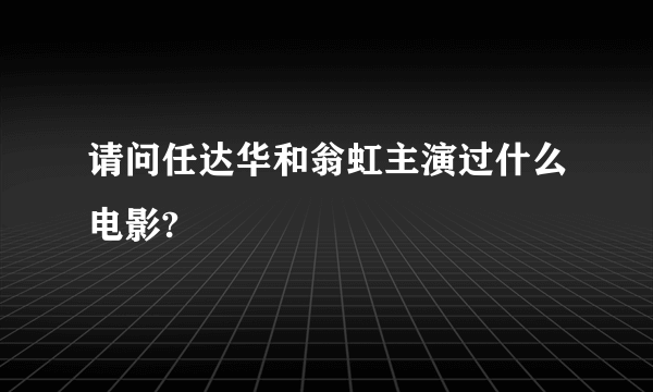 请问任达华和翁虹主演过什么电影?