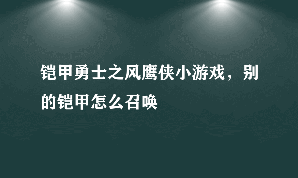 铠甲勇士之风鹰侠小游戏，别的铠甲怎么召唤