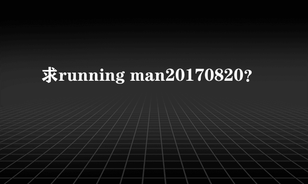 求running man20170820？