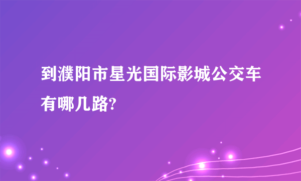 到濮阳市星光国际影城公交车有哪几路?