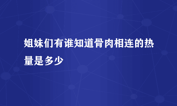 姐妹们有谁知道骨肉相连的热量是多少