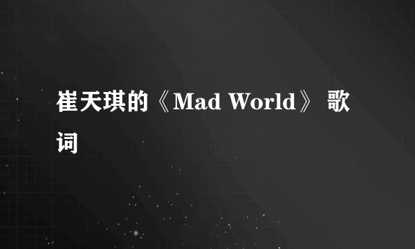 崔天琪的《Mad World》 歌词