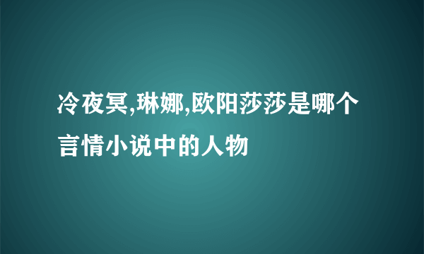 冷夜冥,琳娜,欧阳莎莎是哪个言情小说中的人物