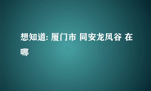 想知道: 厦门市 同安龙凤谷 在哪