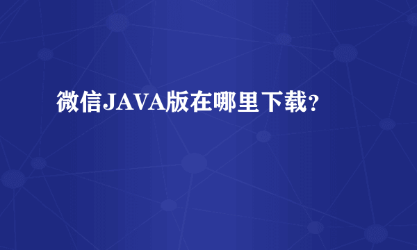 微信JAVA版在哪里下载？