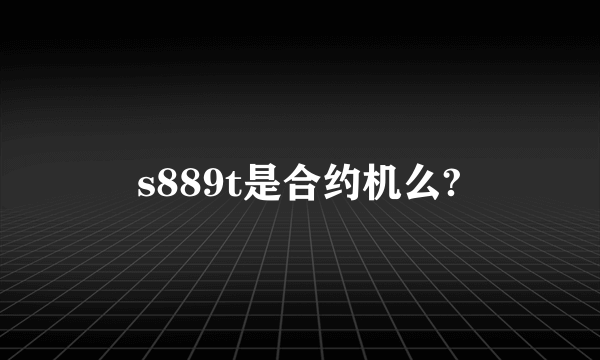 s889t是合约机么?