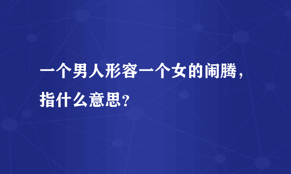 一个男人形容一个女的闹腾，指什么意思？