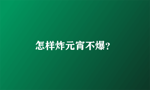 怎样炸元宵不爆？