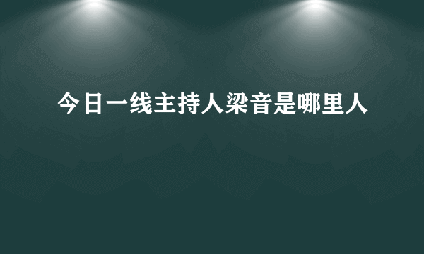 今日一线主持人梁音是哪里人