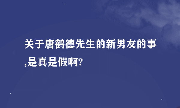 关于唐鹤德先生的新男友的事,是真是假啊?