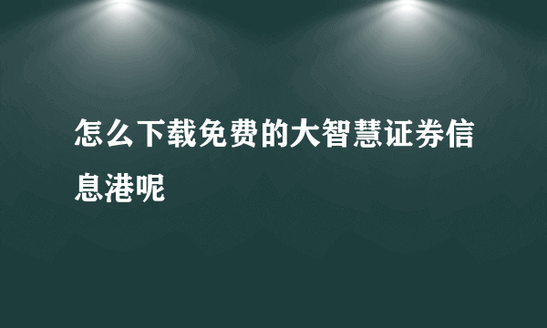 怎么下载免费的大智慧证券信息港呢