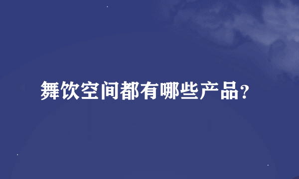 舞饮空间都有哪些产品？