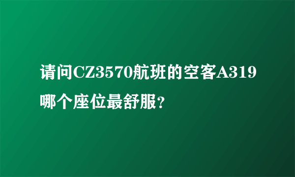 请问CZ3570航班的空客A319哪个座位最舒服？