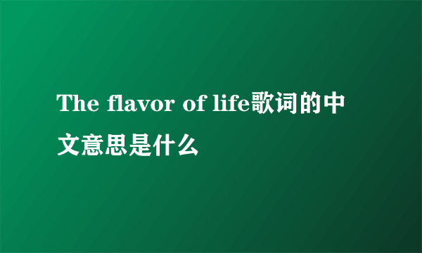 The flavor of life歌词的中文意思是什么