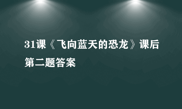 31课《飞向蓝天的恐龙》课后第二题答案