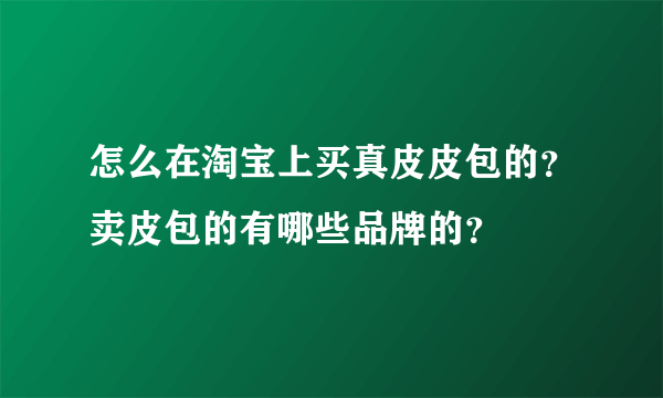 怎么在淘宝上买真皮皮包的？卖皮包的有哪些品牌的？