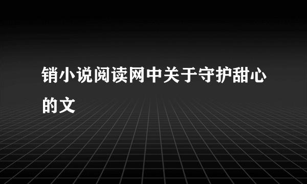 销小说阅读网中关于守护甜心的文