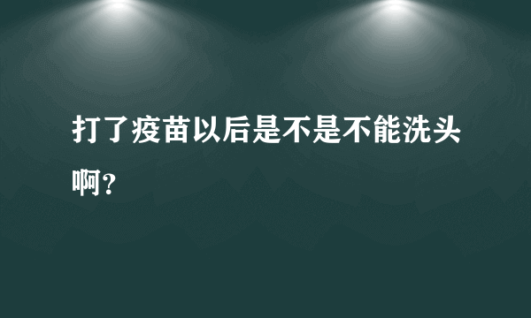 打了疫苗以后是不是不能洗头啊？