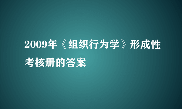 2009年《组织行为学》形成性考核册的答案