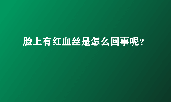 脸上有红血丝是怎么回事呢？