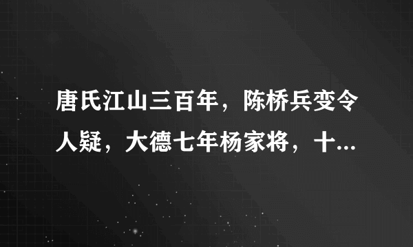 唐氏江山三百年，陈桥兵变令人疑，大德七年杨家将，十二寡妇去征西。