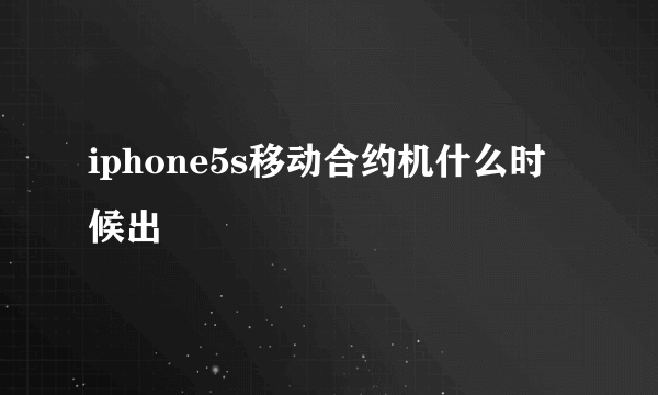 iphone5s移动合约机什么时候出