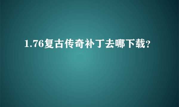 1.76复古传奇补丁去哪下载？