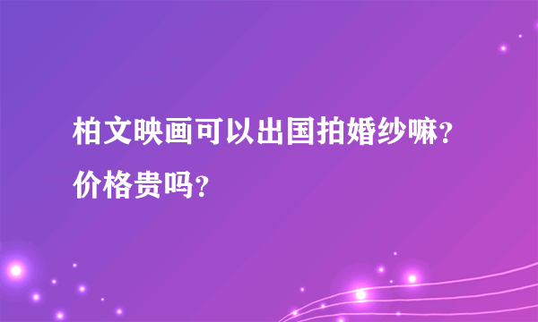 柏文映画可以出国拍婚纱嘛？价格贵吗？