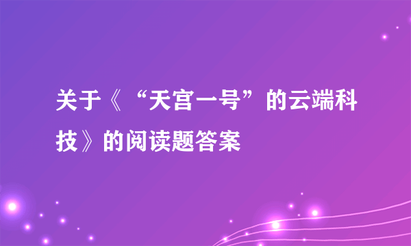 关于《“天宫一号”的云端科技》的阅读题答案