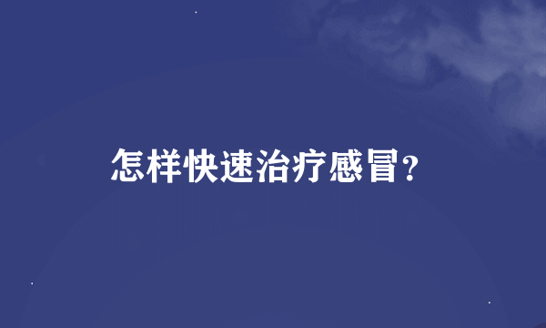 怎样快速治疗感冒？