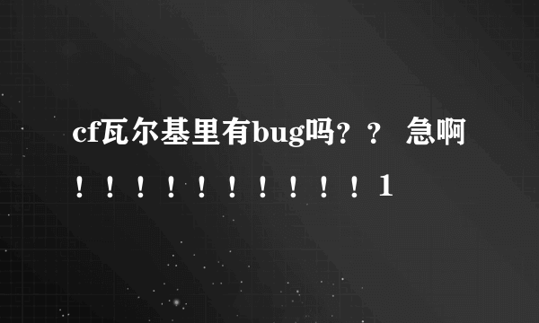 cf瓦尔基里有bug吗？？ 急啊！！！！！！！！！！1