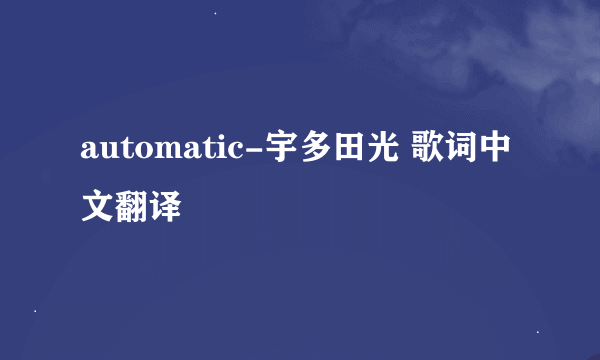 automatic-宇多田光 歌词中文翻译