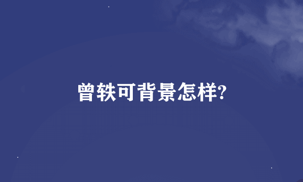 曾轶可背景怎样?