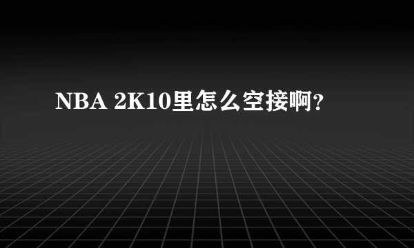 NBA 2K10里怎么空接啊？