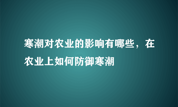 寒潮对农业的影响有哪些，在农业上如何防御寒潮