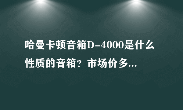 哈曼卡顿音箱D-4000是什么性质的音箱？市场价多少钱一对