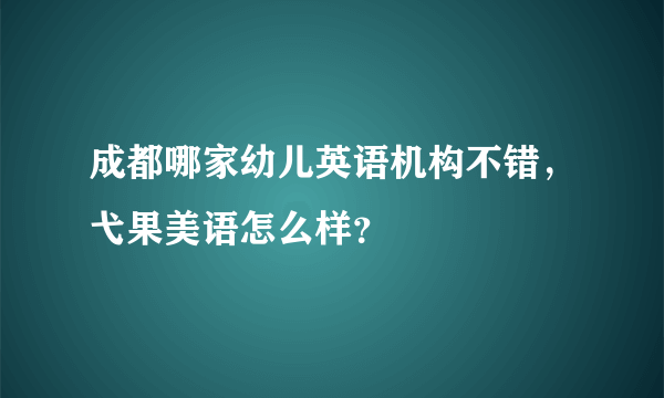 成都哪家幼儿英语机构不错，弋果美语怎么样？