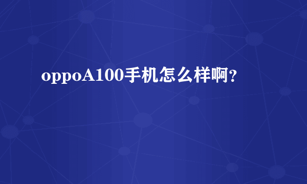 oppoA100手机怎么样啊？