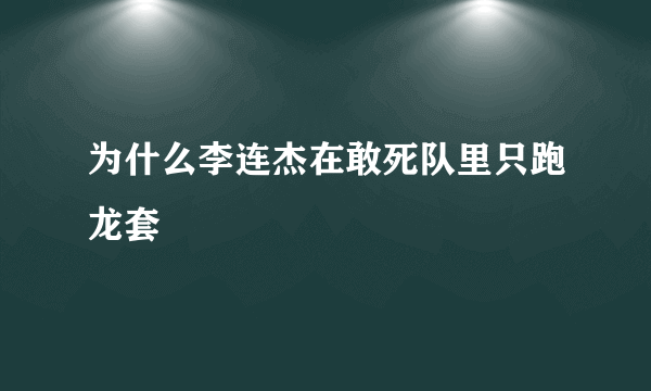 为什么李连杰在敢死队里只跑龙套